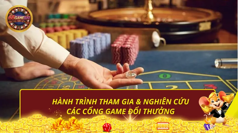 Hành trình tham gia & nghiên cứu các cổng game đổi thưởng